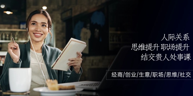 人际关系思维提升职场提升，结交贵人处事课：经商/创业/生意/职场/思维网赚项目-副业赚钱-互联网创业-资源整合八方网创