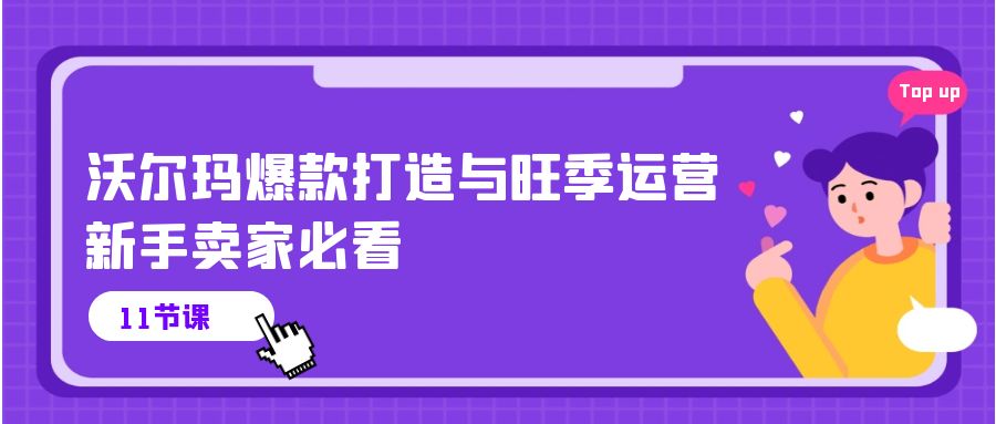 沃尔玛爆款打造与旺季运营，新手卖家必看（11节视频课）网赚项目-副业赚钱-互联网创业-资源整合八方网创