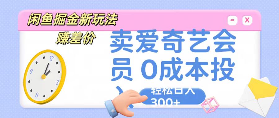 咸鱼掘金新玩法 赚差价 卖爱奇艺会员 0成本投入 轻松日收入300+网赚项目-副业赚钱-互联网创业-资源整合八方网创