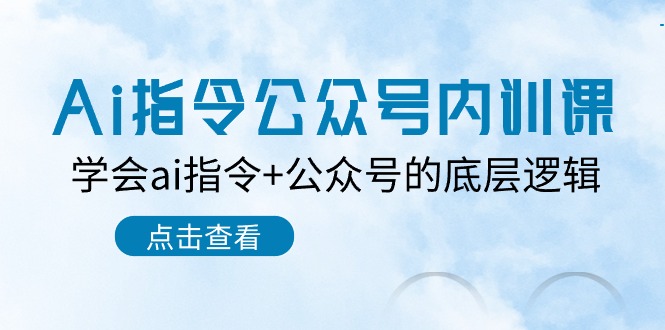 Ai指令公众号内训课：学会ai指令+公众号的底层逻辑（7节课）网赚项目-副业赚钱-互联网创业-资源整合八方网创
