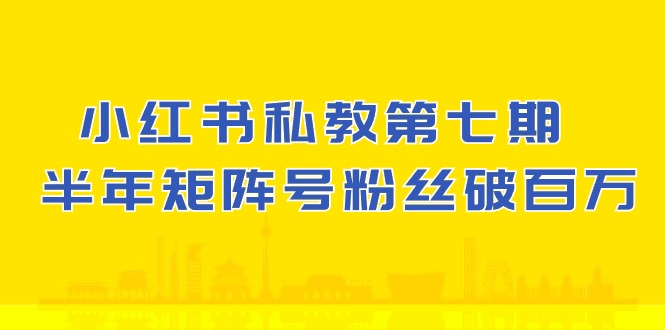 小红书私教第七期，小红书90天涨粉18w，1周涨粉破万 半年矩阵号粉丝破百万网赚项目-副业赚钱-互联网创业-资源整合八方网创
