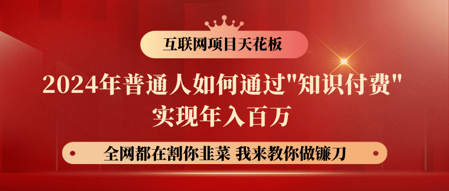 2024年普通人如何通过"知识付费"月入十万年入百万，实现财富自由网赚项目-副业赚钱-互联网创业-资源整合八方网创