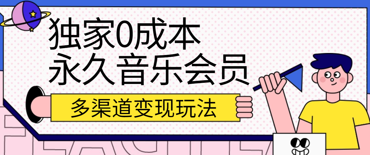 独家0成本永久音乐会员，多渠道变现玩法【实操教程】网赚项目-副业赚钱-互联网创业-资源整合八方网创