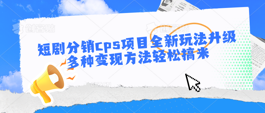 短剧分销cps项目全新玩法升级，多种变现方法轻松搞米网赚项目-副业赚钱-互联网创业-资源整合八方网创