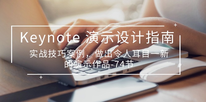 Keynote演示设计指南，实战技巧案例，做出令人耳目一新的演示作品（74节）网赚项目-副业赚钱-互联网创业-资源整合八方网创
