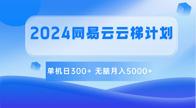 2024网易云云梯计划 单机日300+ 无脑月入5000+网赚项目-副业赚钱-互联网创业-资源整合八方网创