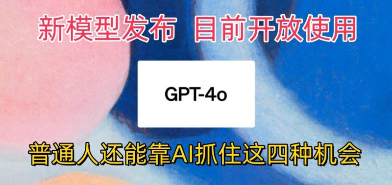 最强模型ChatGPT-4omni震撼发布,目前开放使用,普通人可以利用AI抓住的四个机会网赚项目-副业赚钱-互联网创业-资源整合八方网创