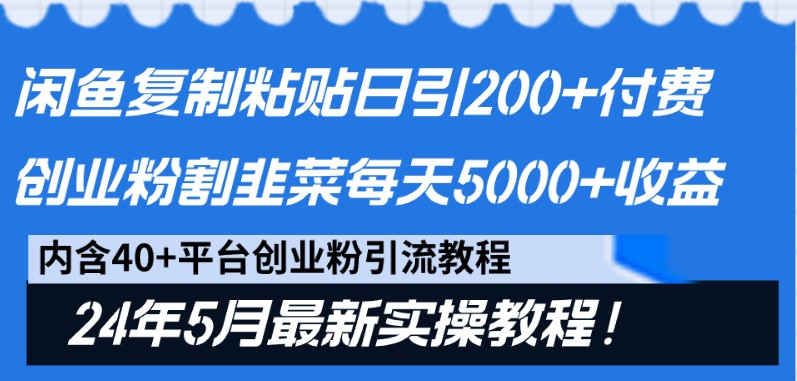 闲鱼复制粘贴日引200+付费创业粉，24年5月最新方法！割韭菜日稳定5000+收益网赚项目-副业赚钱-互联网创业-资源整合八方网创