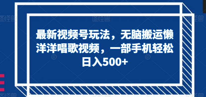 最新视频号玩法，无脑搬运懒洋洋唱歌视频，一部手机轻松日入500+【揭秘】网赚项目-副业赚钱-互联网创业-资源整合八方网创