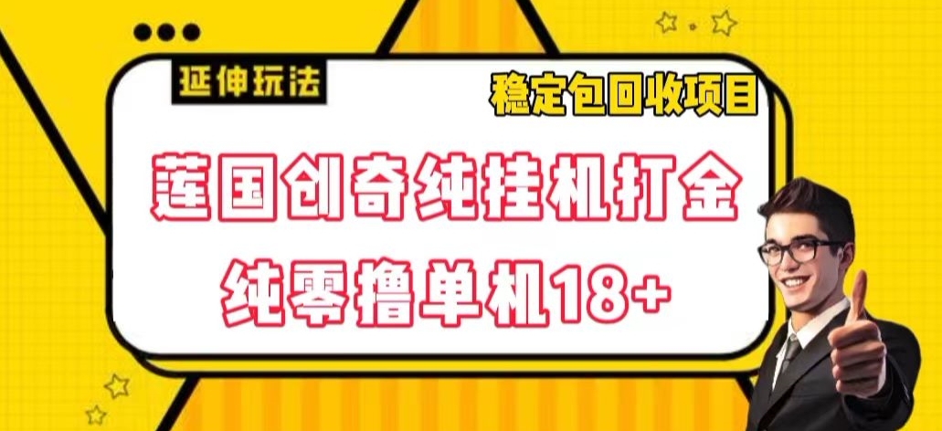 莲国创奇纯挂机打金，纯零撸单机18+，稳定包回收项目【揭秘】网赚项目-副业赚钱-互联网创业-资源整合八方网创