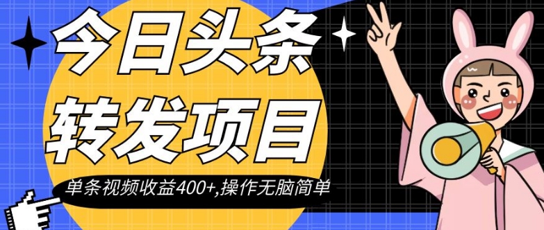 今日头条转发项目，单条视频收益400+,操作无脑简单【揭秘】网赚项目-副业赚钱-互联网创业-资源整合八方网创