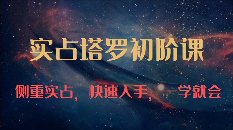 实占塔罗初阶课：独特的牌意解读学习结构，侧重实占，快速入手，一学就会（47节）网赚项目-副业赚钱-互联网创业-资源整合八方网创