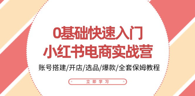 0基础快速入门小红书电商实战营：账号搭建/开店/选品/爆款/全套保姆教程网赚项目-副业赚钱-互联网创业-资源整合八方网创