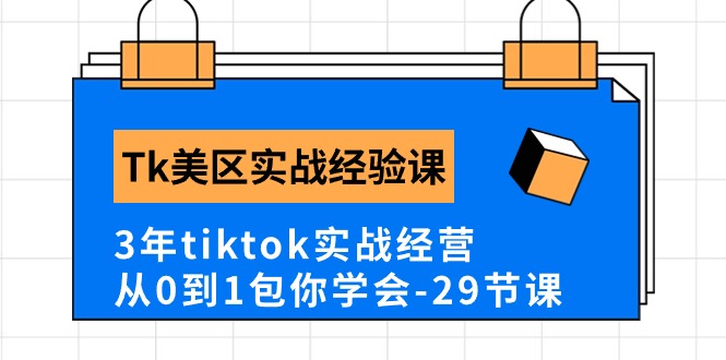 Tk美区实战经验课程分享，3年tiktok实战经营，从0到1包你学会（29节课）网赚项目-副业赚钱-互联网创业-资源整合八方网创