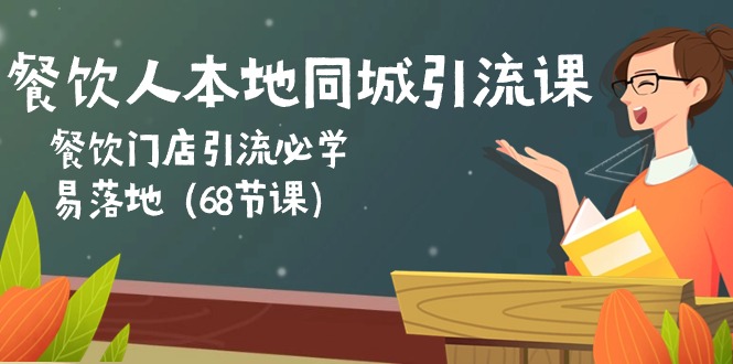 餐饮人本地同城引流课：餐饮门店引流必学，易落地（68节课）网赚项目-副业赚钱-互联网创业-资源整合八方网创