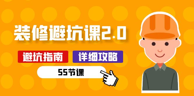 新手装修避坑课2.0：装修之前一定要做好功课（55节课）网赚项目-副业赚钱-互联网创业-资源整合八方网创