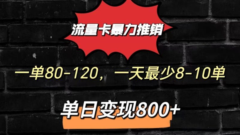流量卡暴力推销模式一单80-170元一天至少10单，单日变现800元网赚项目-副业赚钱-互联网创业-资源整合八方网创