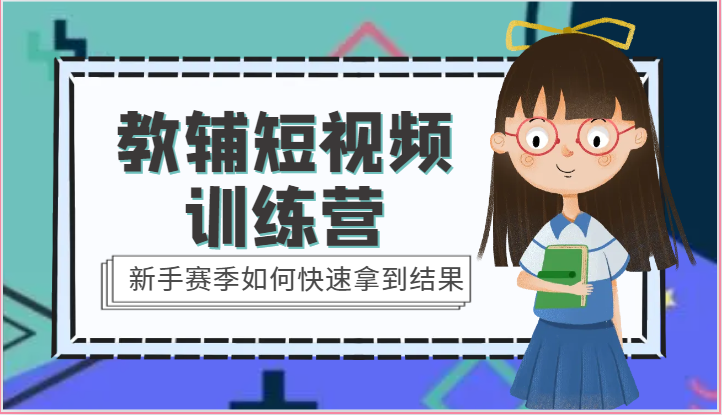教辅短视频训练营-新手赛季如何快速拿到结果（15节课）网赚项目-副业赚钱-互联网创业-资源整合八方网创