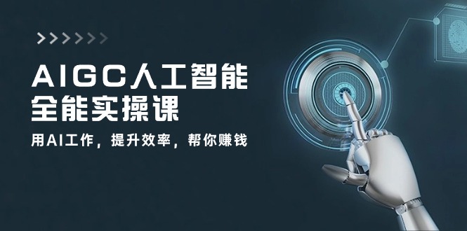 AIGC人工智能全能实操课：用AI工作，提升效率，帮你赚钱（33节课）网赚项目-副业赚钱-互联网创业-资源整合八方网创