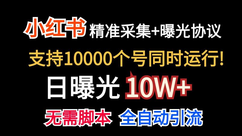 价值10万！小红书自动精准采集＋日曝光10w＋网赚项目-副业赚钱-互联网创业-资源整合八方网创