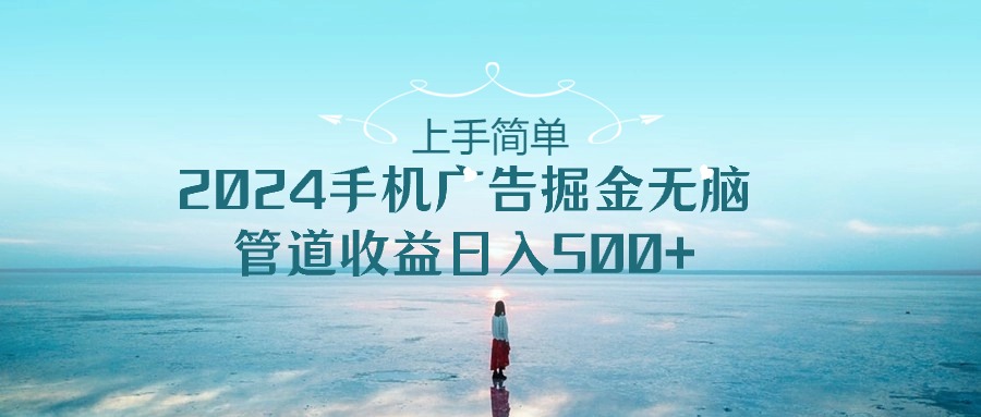 2024手机告点击广告掘金，上手简单无脑管道收益日入500+网赚项目-副业赚钱-互联网创业-资源整合八方网创