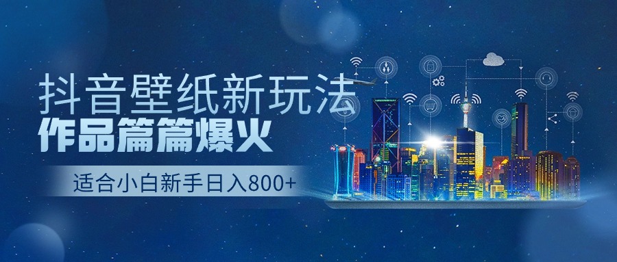 抖音壁纸号新玩法，一个作品只需要5分钟，条条爆款日收益1000＋网赚项目-副业赚钱-互联网创业-资源整合八方网创