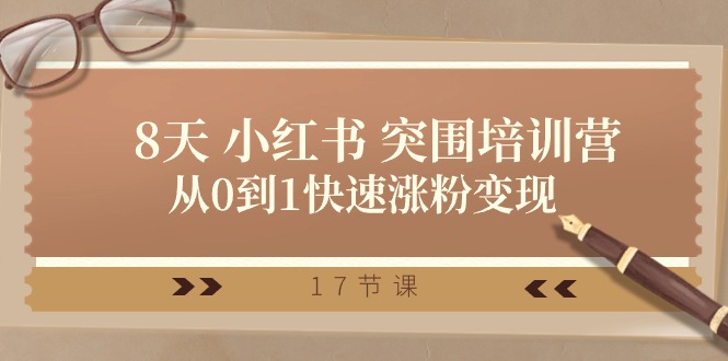 28天小红书突围培训营，从0到1快速涨粉变现（17节课）网赚项目-副业赚钱-互联网创业-资源整合八方网创