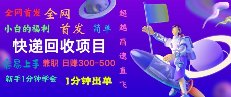 快递回收项目,小白一分钟学会,一分钟出单,可长期干,日赚300~800网赚项目-副业赚钱-互联网创业-资源整合八方网创