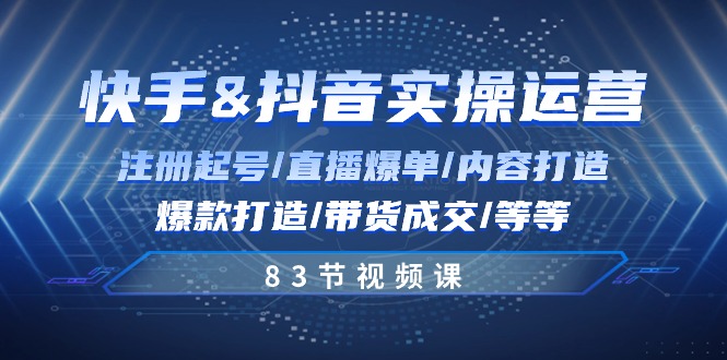 快手与抖音实操运营：注册起号/直播爆单/内容打造/爆款打造/带货成交/83节网赚项目-副业赚钱-互联网创业-资源整合八方网创