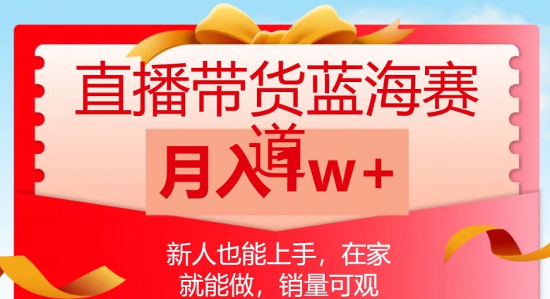 直播带货蓝海赛道，新人也能上手，在家就能做，销量可观，月入1w【揭秘】网赚项目-副业赚钱-互联网创业-资源整合八方网创