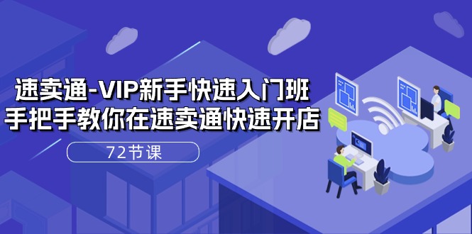 速卖通VIP新手快速入门班，手把手教你在速卖通快速开店（72节课）网赚项目-副业赚钱-互联网创业-资源整合八方网创