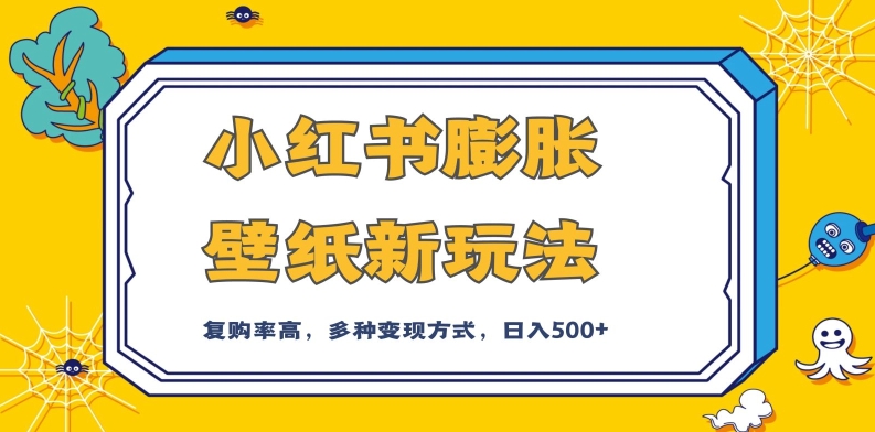 小红书膨胀壁纸新玩法，前端引流前端变现，后端私域多种组合变现方式，入500+【揭秘】网赚项目-副业赚钱-互联网创业-资源整合八方网创