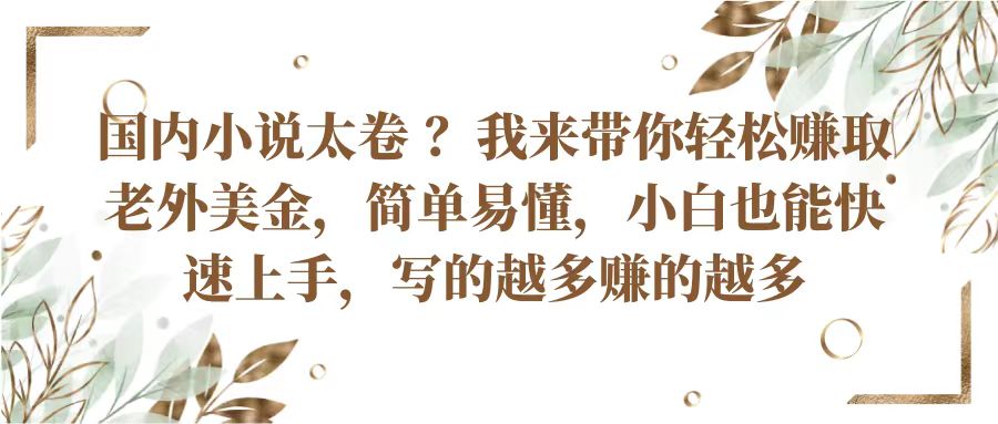 国内小说太卷？带你轻松赚取老外美金，简单易懂小白也能快速上手，写的越多赚的越多网赚项目-副业赚钱-互联网创业-资源整合八方网创