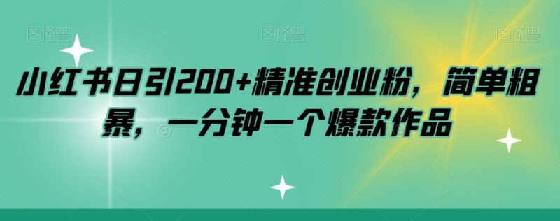 小红书日引200+精准创业粉，简单粗暴，一分钟一个爆款作品【揭秘】网赚项目-副业赚钱-互联网创业-资源整合八方网创