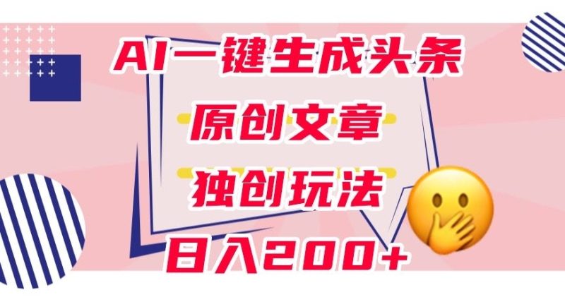 利用AI一键生成头条原创文章，0粉丝即可变现，稳定日入200+【揭秘】网赚项目-副业赚钱-互联网创业-资源整合八方网创