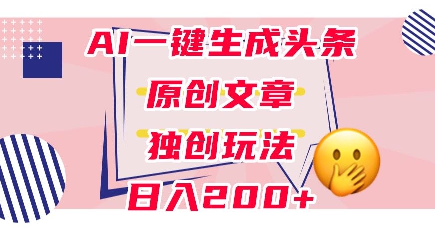利用AI一键生成头条原创文章，0粉丝即可变现，稳定日入200+【揭秘】网赚项目-副业赚钱-互联网创业-资源整合八方网创
