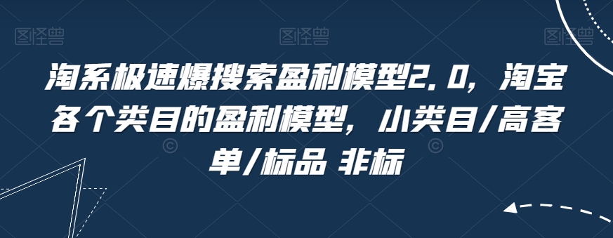 淘系极速爆搜索盈利模型2.0，淘宝各个类目的盈利模型，小类目/高客单/标品 非标网赚项目-副业赚钱-互联网创业-资源整合八方网创