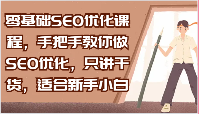 零基础SEO优化课程，手把手教你做SEO优化，只讲干货，适合新手小白网赚项目-副业赚钱-互联网创业-资源整合八方网创