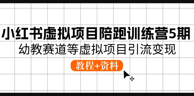 小红书虚拟项目陪跑训练营5期，幼教赛道等虚拟项目引流变现 (教程+资料)网赚项目-副业赚钱-互联网创业-资源整合八方网创