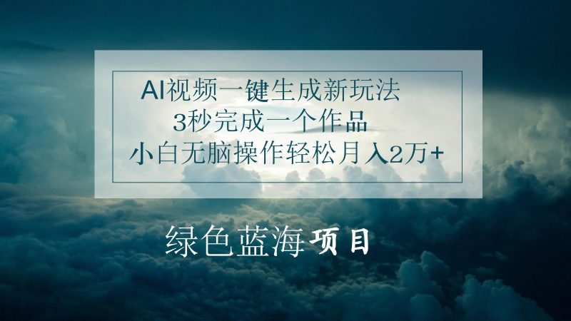 AI视频一键生成新玩法,3秒完成一个作品,小白无脑操作轻松月入2万+网赚项目-副业赚钱-互联网创业-资源整合八方网创