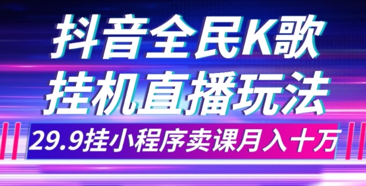 抖音全民K歌直播不露脸玩法，29.9挂小程序卖课月入10万网赚项目-副业赚钱-互联网创业-资源整合八方网创