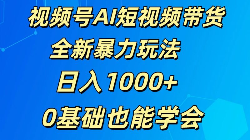视频号AI短视频带货掘金计划全新暴力玩法    日入1000+  0基础也能学会网赚项目-副业赚钱-互联网创业-资源整合八方网创