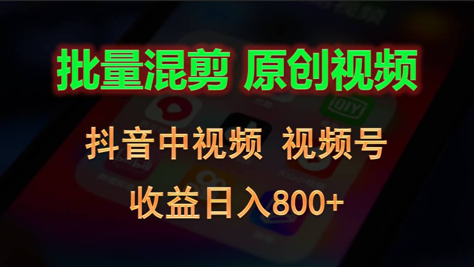 批量混剪生成原创视频，抖音中视频+视频号，收益日入800+网赚项目-副业赚钱-互联网创业-资源整合八方网创