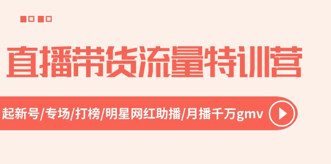 直播带货流量特训营，起新号-专场-打榜-明星网红助播 月播千万gmv（52节）网赚项目-副业赚钱-互联网创业-资源整合八方网创