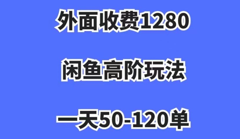 外面收费1280，闲鱼高阶玩法，一天50-120单，市场需求大，日入1000+【揭秘】网赚项目-副业赚钱-互联网创业-资源整合八方网创