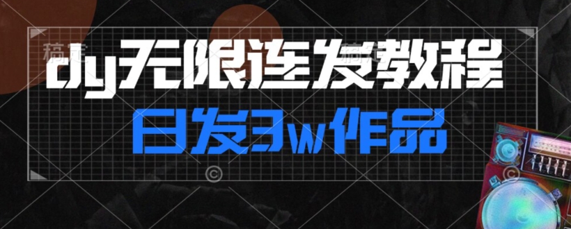 首发dy无限连发连怼来了，日发3w作品涨粉30w【仅揭秘】网赚项目-副业赚钱-互联网创业-资源整合八方网创