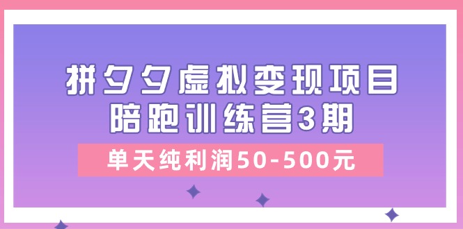 黄岛主《拼夕夕虚拟变现项目陪跑训练营3期》单天纯利润50-500元网赚项目-副业赚钱-互联网创业-资源整合八方网创