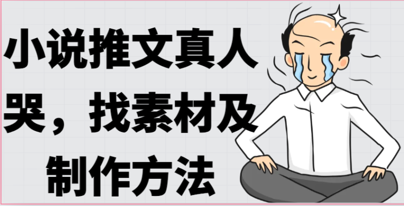 小说推文真人出镜哭,找素材及制作方法网赚项目-副业赚钱-互联网创业-资源整合八方网创