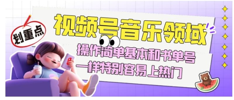 视频号音乐领域项目玩法，操作简单基本和书单号一样，特别容易上热门【揭秘】网赚项目-副业赚钱-互联网创业-资源整合八方网创