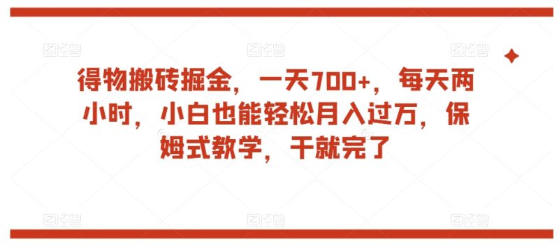 得物搬砖掘金，一天700+，每天两小时，小白也能轻松月入过万，保姆式教学，干就完了网赚项目-副业赚钱-互联网创业-资源整合八方网创